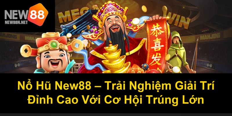 Nổ Hũ New88 Trải Nghiệm Giải Trí Đỉnh Cao Với Cơ Hội Trúng Lớn