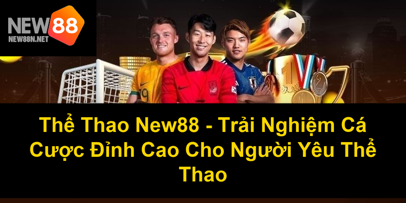 Thể Thao New88 Trải Nghiệm Cá Cược Đỉnh Cao Cho Người Yêu Thể Thao